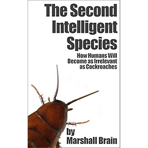 The Second Intelligent Species: How Humans Will Become as Irrelevant as Cockroaches