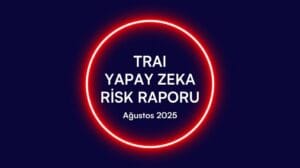 TRAI Yapay Zeka RIsk raporu